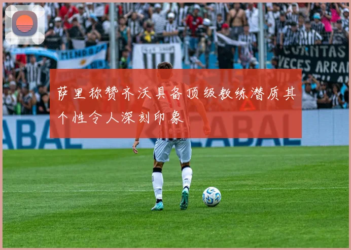 萨里称赞齐沃具备顶级教练潜质其个性令人深刻印象