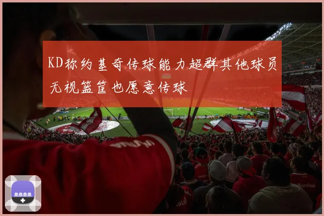 KD称约基奇传球能力超群其他球员无视篮筐也愿意传球