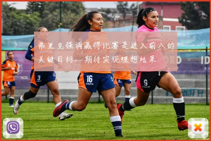 弗里克强调赢得比赛是进入前八的关键目标，期待实现理想结果