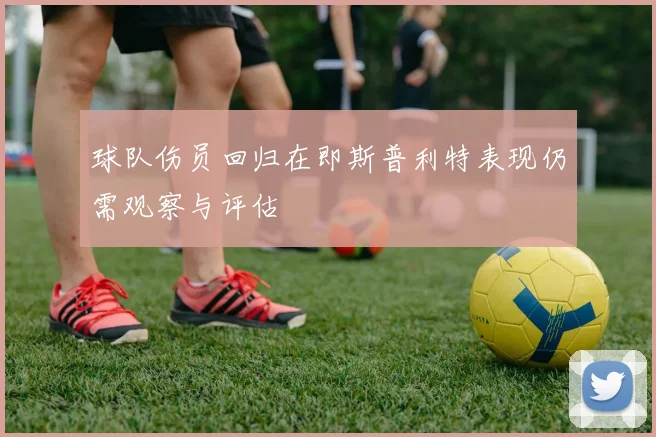 球队伤员回归在即斯普利特表现仍需观察与评估