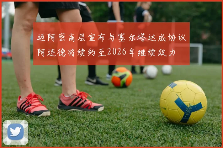 迈阿密高层宣布与塞尔塔达成协议阿连德将续约至2026年继续效力