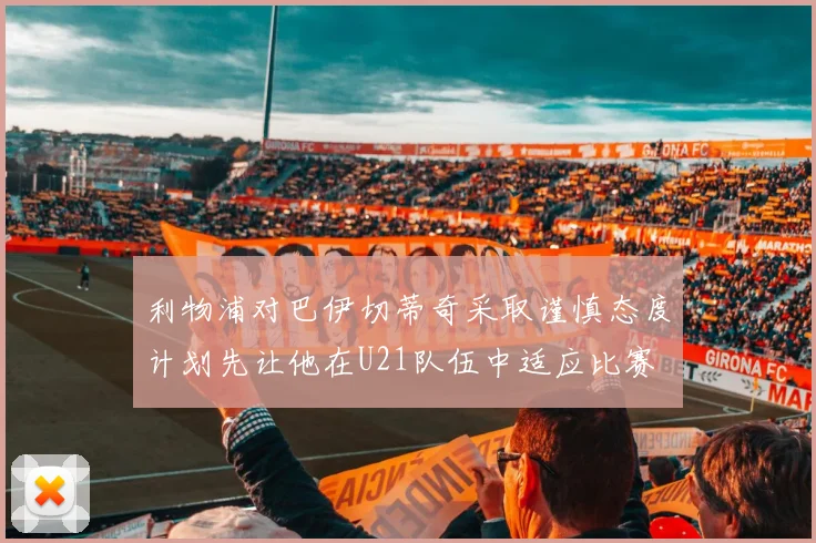 利物浦对巴伊切蒂奇采取谨慎态度计划先让他在U21队伍中适应比赛