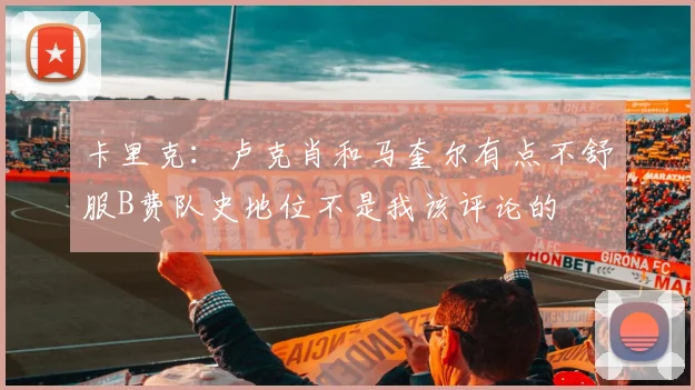卡里克：卢克肖和马奎尔有点不舒服B费队史地位不是我该评论的