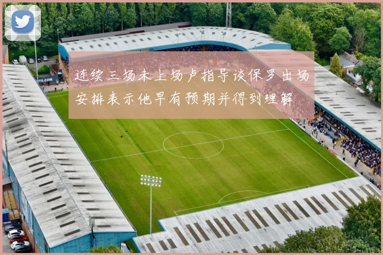 连续三场未上场卢指导谈保罗出场安排表示他早有预期并得到理解