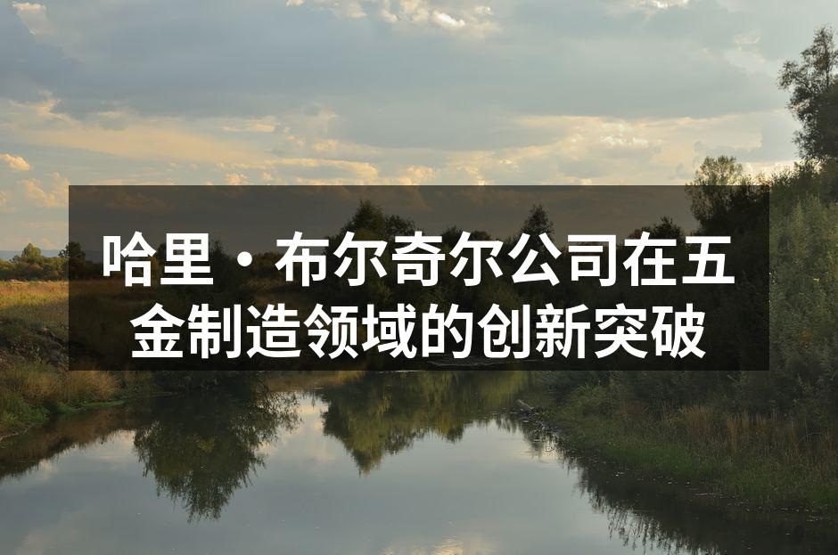 哈里·布尔奇尔公司新型智能制造设备